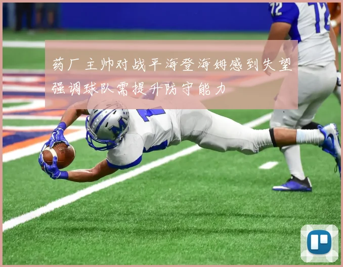 药厂主帅对战平海登海姆感到失望强调球队需提升防守能力