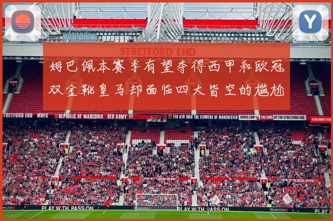 姆巴佩本赛季有望夺得西甲和欧冠双金靴皇马却面临四大皆空的尴尬局面