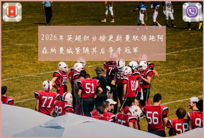 2026年英超积分榜更新曼联领跑阿森纳曼城紧随其后争夺冠军