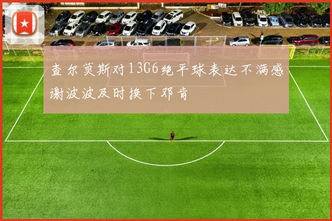查尔莫斯对13G6绝平球表达不满感谢波波及时换下邓肯