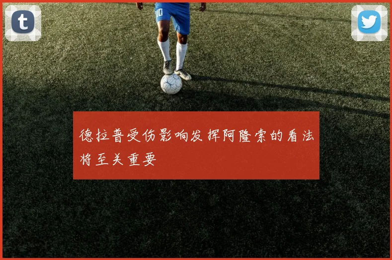 德拉普受伤影响发挥阿隆索的看法将至关重要