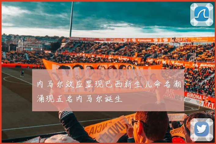 内马尔效应显现巴西新生儿命名潮涌现五名内马尔诞生