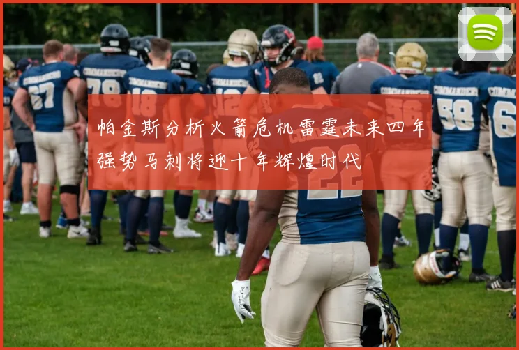 帕金斯分析火箭危机雷霆未来四年强势马刺将迎十年辉煌时代